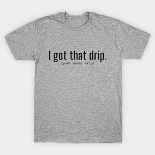 I Got That Drip (Post Nasal Drip) Funny Quote Word Art - Black Lettering T-Shirt